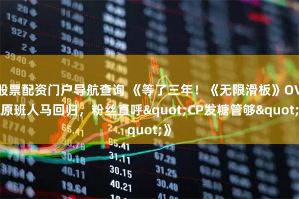 股票配资门户导航查询 《等了三年!《无限滑板》OVA原班人马回归,粉丝直呼"CP发糖管够"》