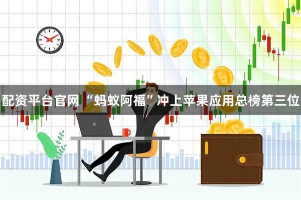 配资平台官网 “蚂蚁阿福”冲上苹果应用总榜第三位