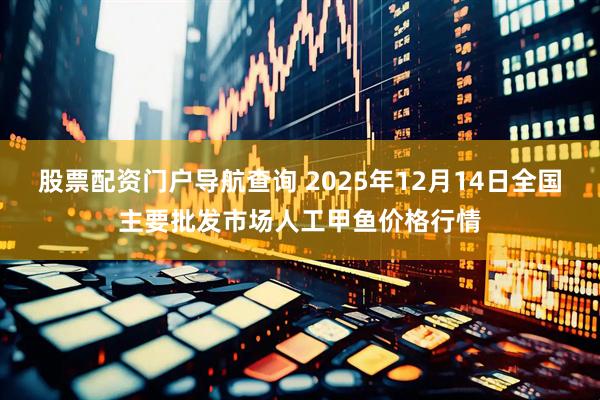 股票配资门户导航查询 2025年12月14日全国主要批发市场人工甲鱼价格行情