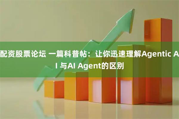 配资股票论坛 一篇科普帖：让你迅速理解Agentic AI 与AI Agent的区别