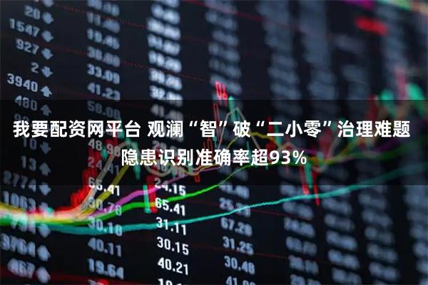 我要配资网平台 观澜“智”破“二小零”治理难题 隐患识别准确率超93%