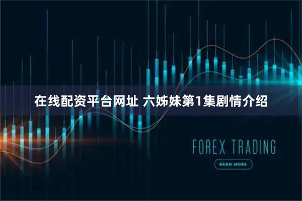在线配资平台网址 六姊妹第1集剧情介绍