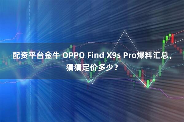 配资平台金牛 OPPO Find X9s Pro爆料汇总，猜猜定价多少？
