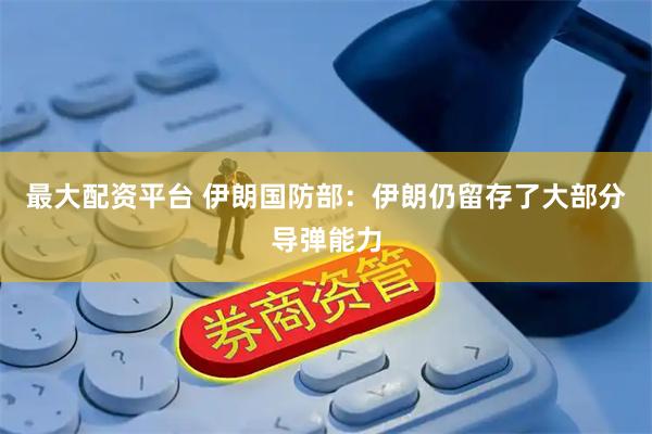 最大配资平台 伊朗国防部：伊朗仍留存了大部分导弹能力